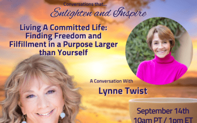 Living A Committed Life: Finding Freedom and Filfillment in a Purpose Larger than Yourself with Lynne Twist